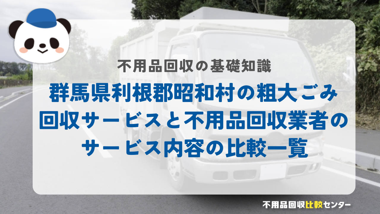群馬県利根郡昭和村の粗大ごみ回収サービスと不用品回収業者のサービス内容の比較一覧