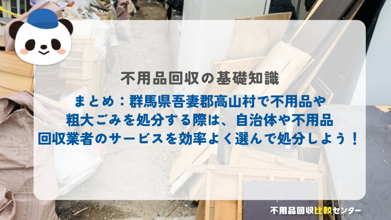 まとめ：群馬県吾妻郡高山村で不用品や粗大ごみを処分する際は、自治体や不用品回収業者のサービスを効率よく選んで処分しよう！