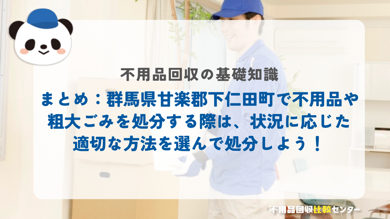 まとめ：群馬県甘楽郡下仁田町で不用品や粗大ごみを処分する際は、状況に応じた適切な方法を選んで処分しよう！