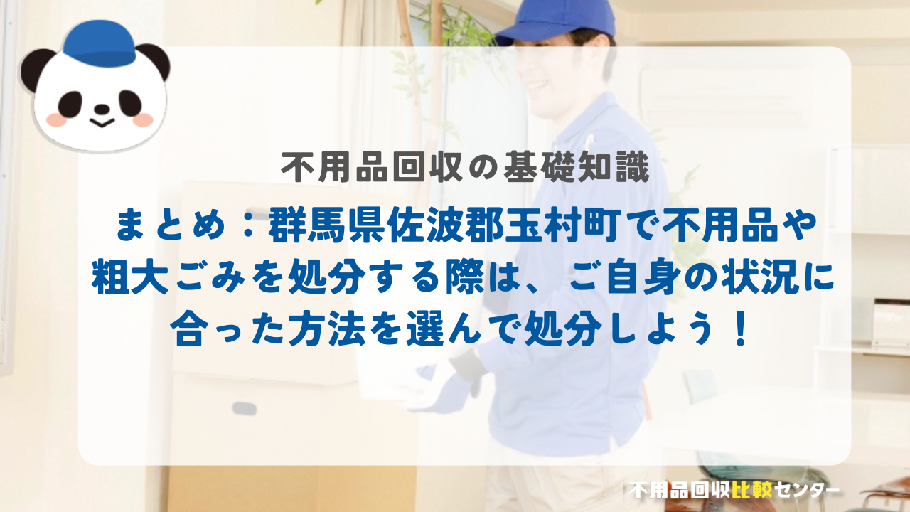 まとめ：群馬県佐波郡玉村町で不用品や粗大ごみを処分する際は、ご自身の状況に合った方法を選んで処分しよう！