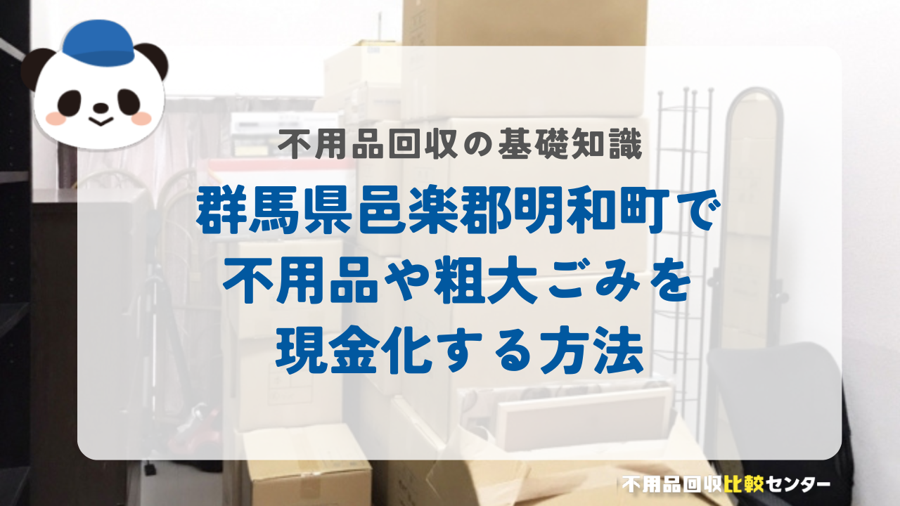群馬県邑楽郡明和町で不用品や粗大ごみを現金化する方法