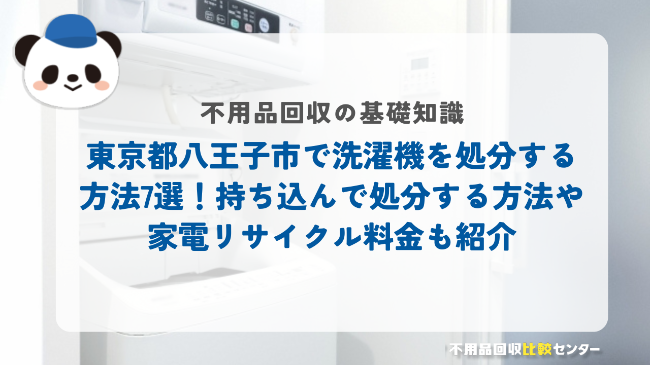 東京都八王子市で洗濯機を処分する方法7選！持ち込んで処分する方法や家電リサイクル料金も紹介