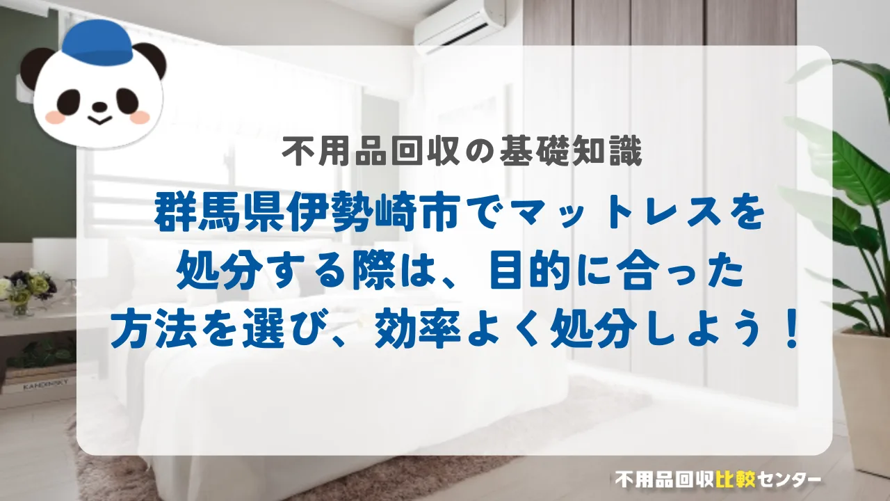 伊勢崎市でマットレスを処分する際は、目的に合った方法を選び、効率よく処分しよう！