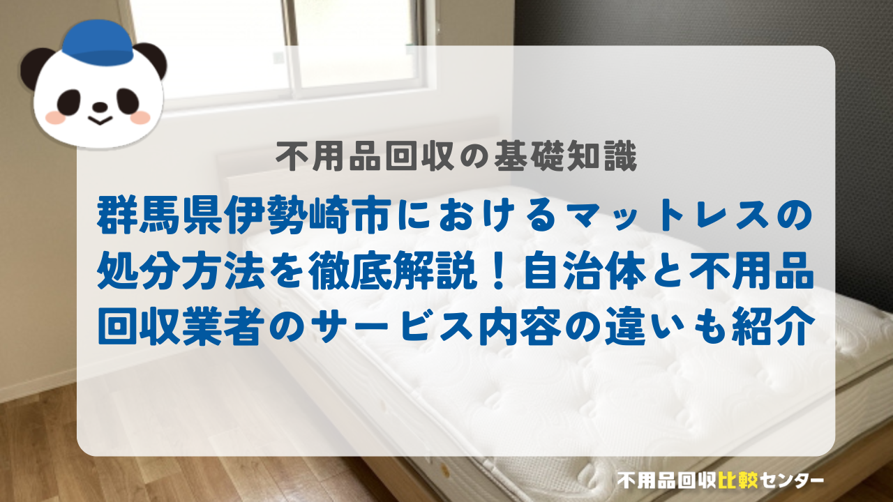 群馬県伊勢崎市におけるマットレスの処分方法を徹底解説！自治体と不用品回収業者のサービス内容の違いも紹介