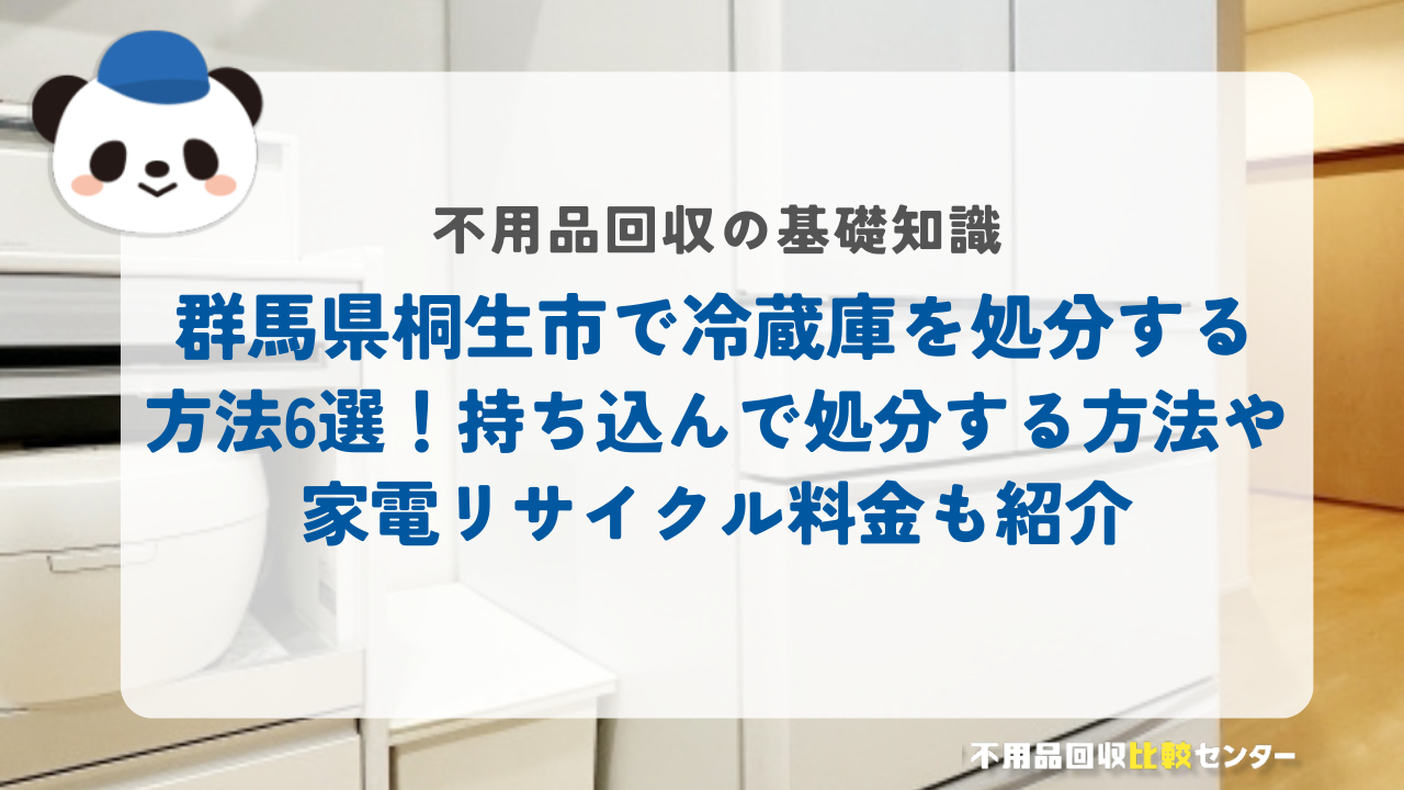 群馬県桐生市で冷蔵庫を処分する方法6選！持ち込んで処分する方法や家電リサイクル料金も紹介