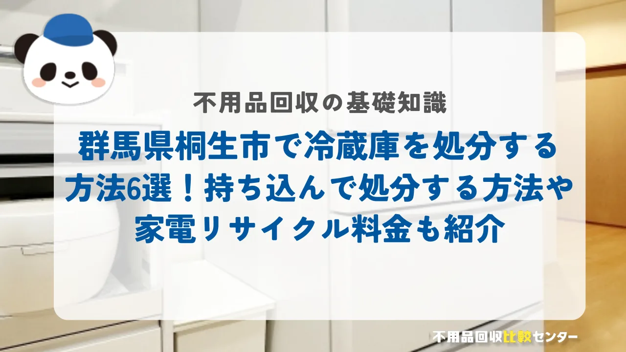 桐生市で冷蔵庫を処分する方法6選！持ち込んで処分する方法や家電リサイクル料金も紹介