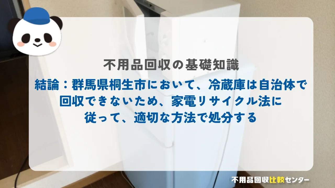 結論：桐生市において、冷蔵庫は自治体で回収できないため、家電リサイクル法に従って、適切な方法で処分する