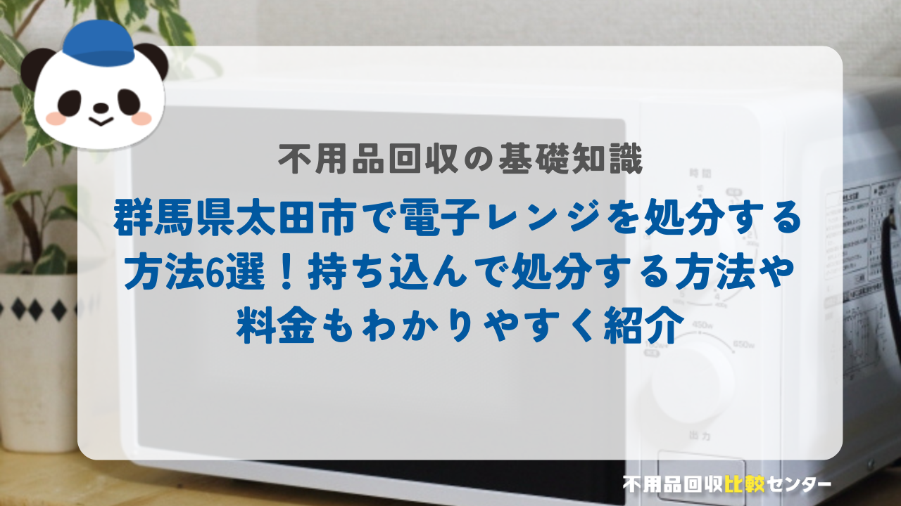 群馬県太田市で電子レンジを処分する方法6選！持ち込んで処分する方法や料金もわかりやすく紹介