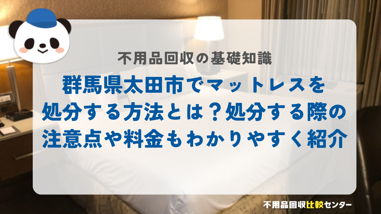 群馬県太田市でマットレスを処分する方法とは？処分する際の注意点や料金もわかりやすく紹介