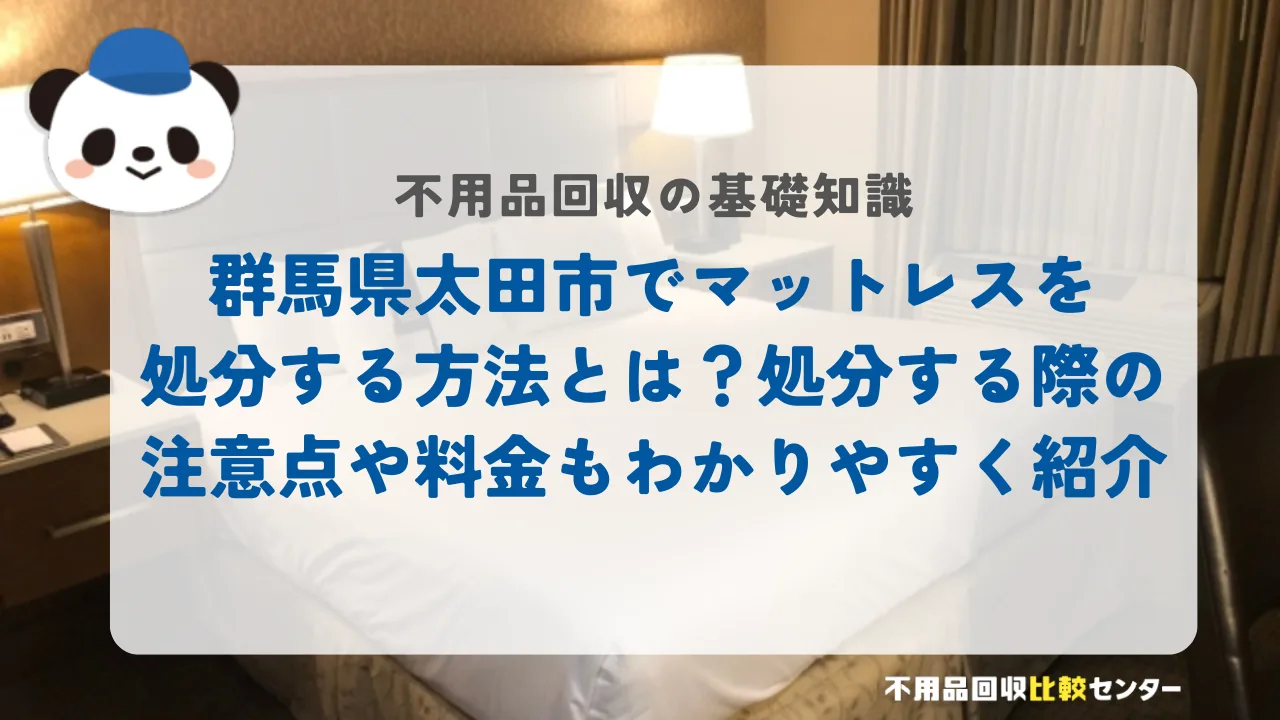 群馬県太田市でマットレスを処分する方法とは？処分する際の注意点や料金もわかりやすく紹介
