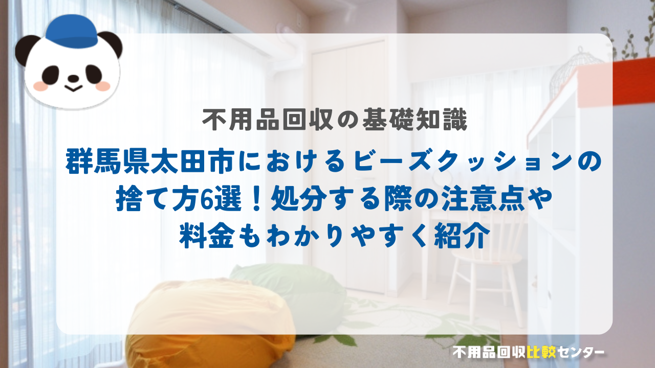 群馬県太田市におけるビーズクッションの捨て方6選!処分する際の注意点や料金もわかりやすく紹介