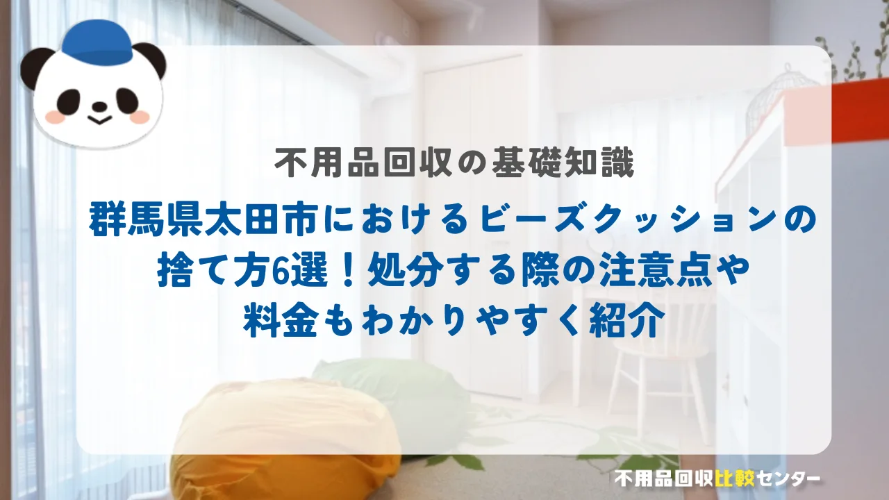 群馬県太田市におけるビーズクッションの捨て方6選！処分する際の注意点や料金もわかりやすく紹介