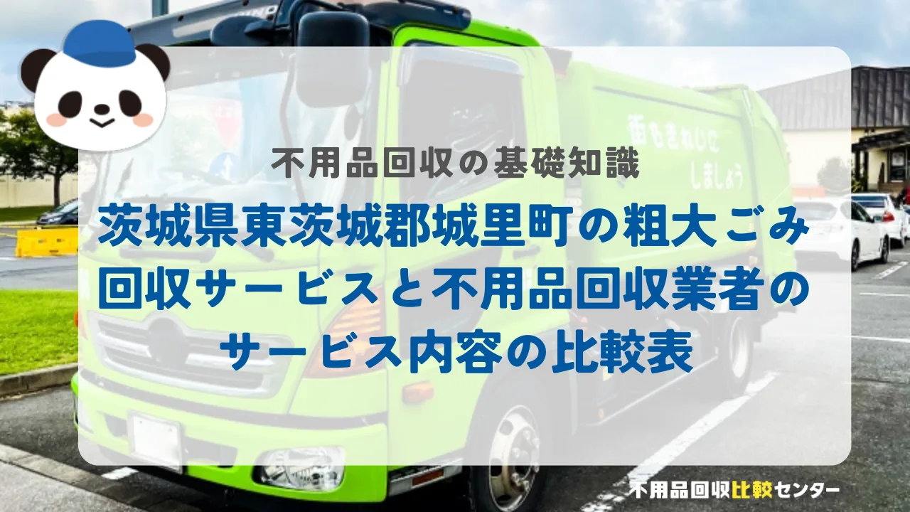 茨城県東茨城郡城里町の粗大ごみ回収サービスと不用品回収業者のサービス内容の比較表