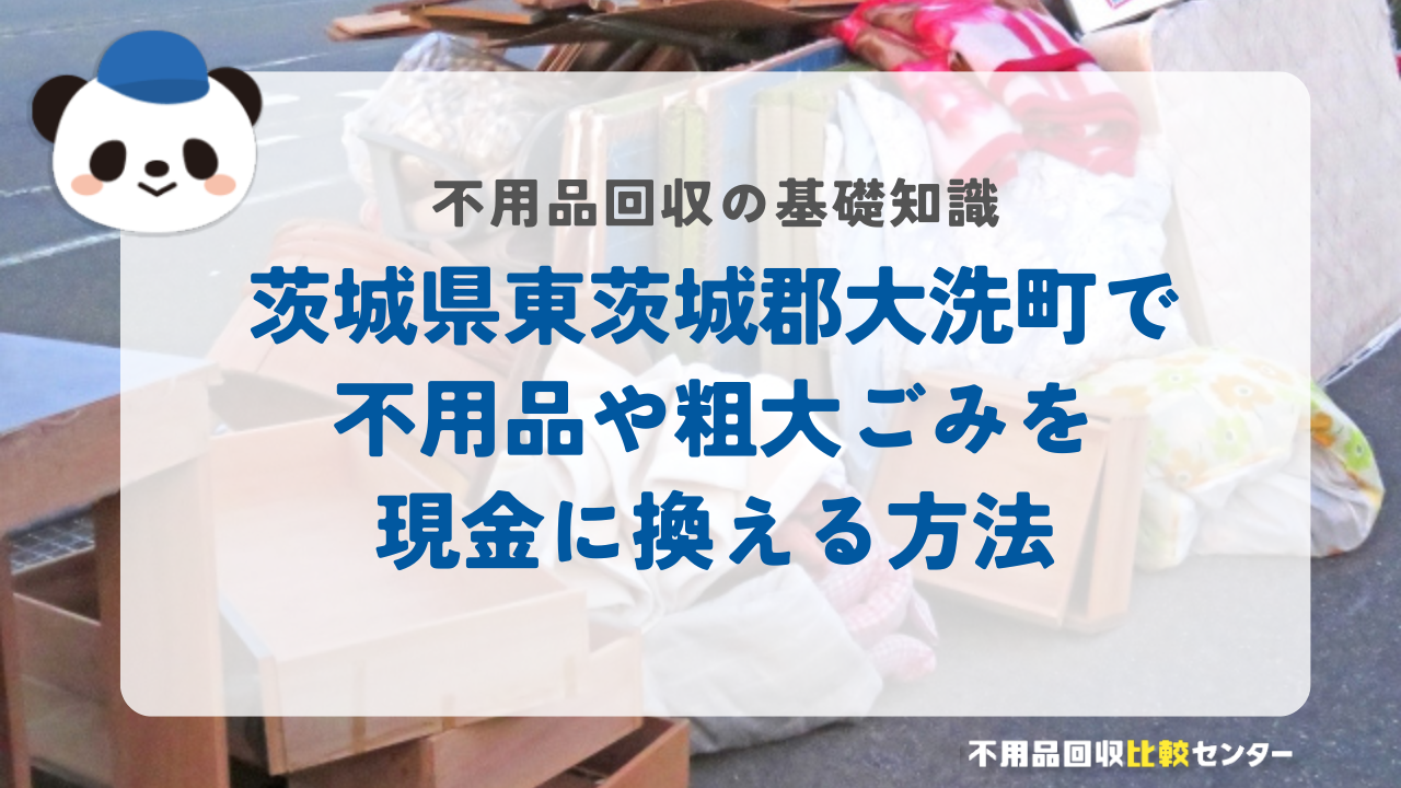 茨城県東茨城郡大洗町で不用品や粗大ごみを現金に換える方法