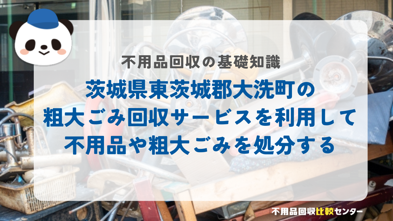茨城県東茨城郡大洗町の粗大ごみ回収サービスを利用して不用品や粗大ごみを処分する