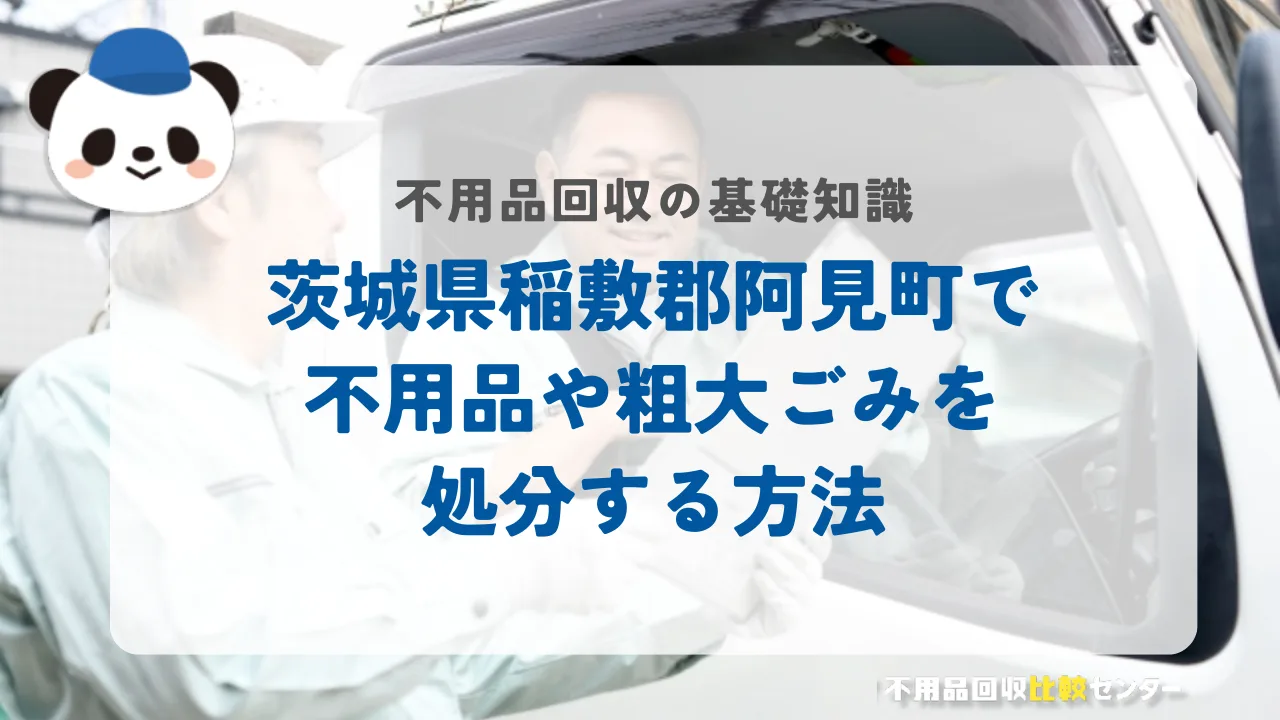 茨城県稲敷郡阿見町で不用品や粗大ごみを処分する方法