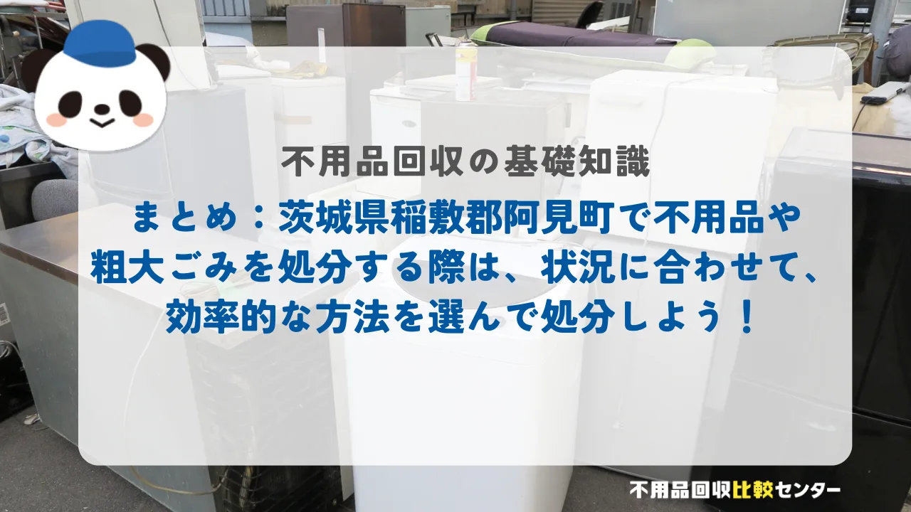 まとめ：茨城県稲敷郡阿見町で不用品や粗大ごみを処分する際は、状況に合わせて、効率的な方法を選んで処分しよう！