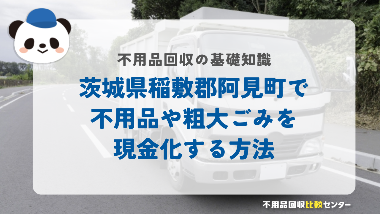 茨城県稲敷郡阿見町で不用品や粗大ごみを現金化する方法