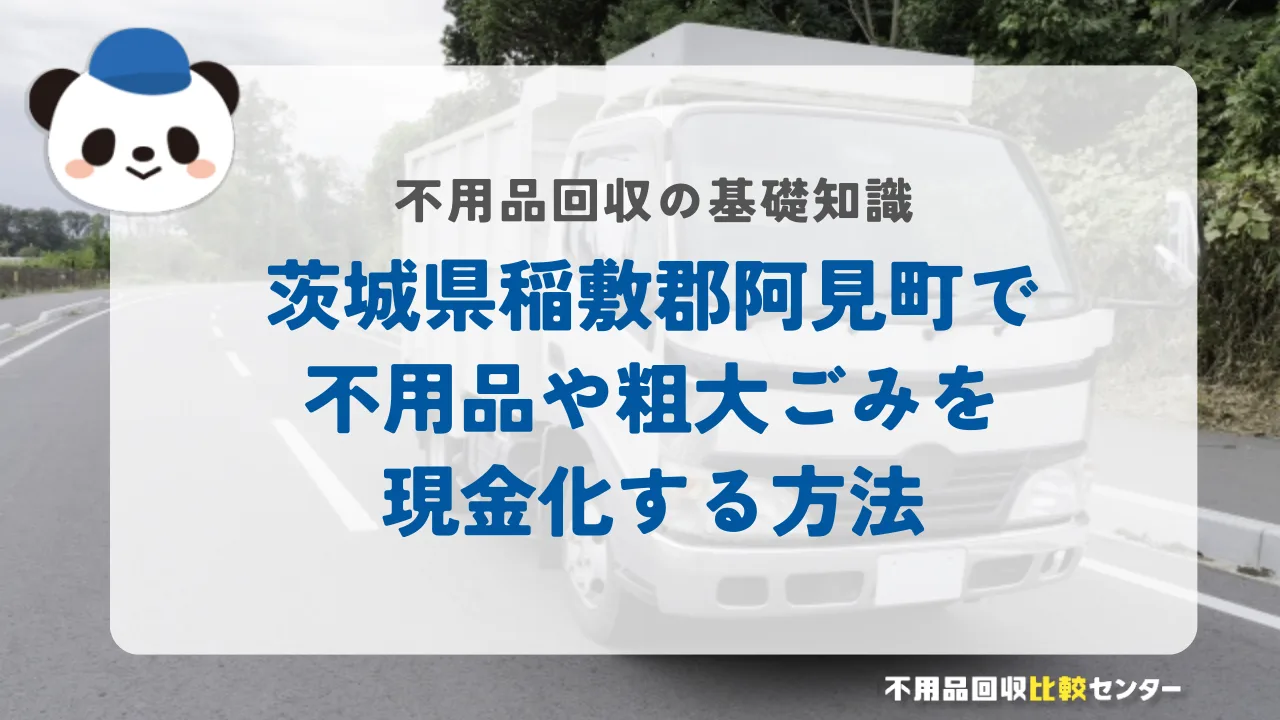 茨城県稲敷郡阿見町で不用品や粗大ごみを現金化する方法