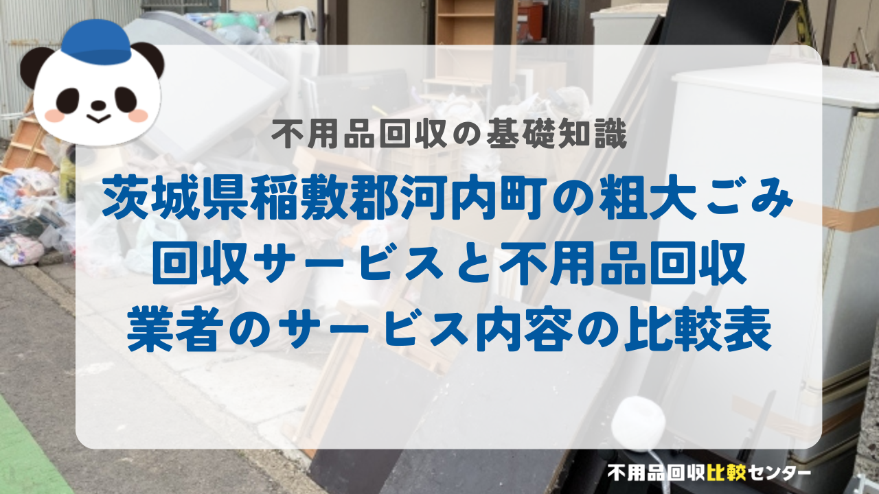 茨城県稲敷郡河内町の粗大ごみ回収サービスと不用品回収業者のサービス内容の比較表