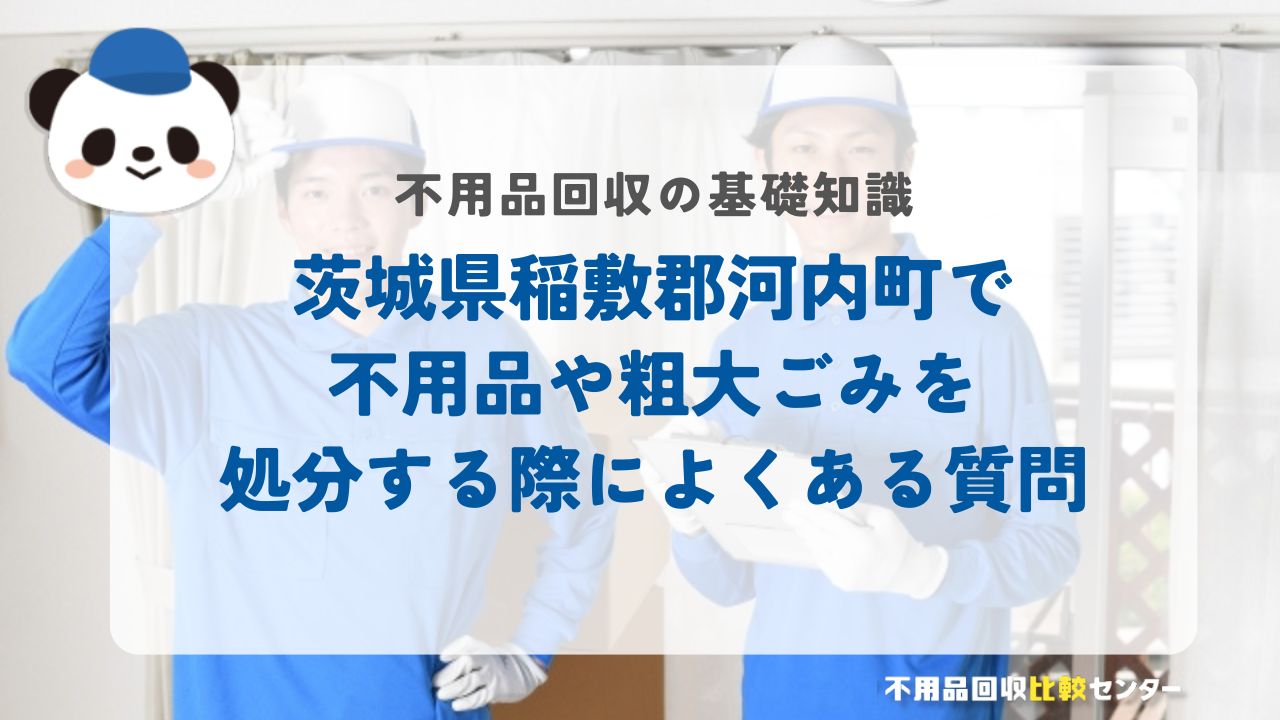 茨城県稲敷郡河内町で不用品や粗大ごみを処分する際によくある質問