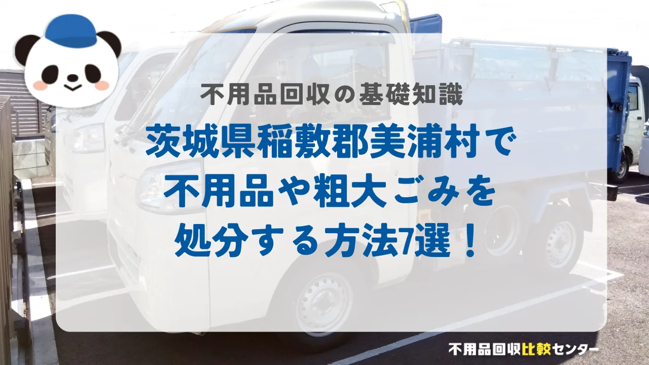 茨城県稲敷郡美浦村で不用品や粗大ごみを処分する方法7選！