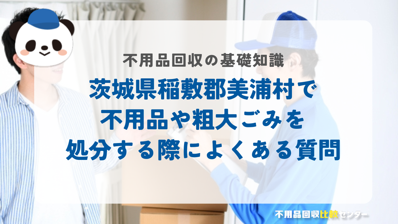 茨城県稲敷郡美浦村で不用品や粗大ごみを処分する際によくある質問