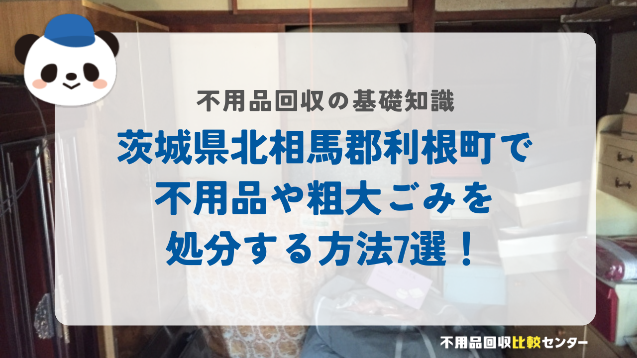 茨城県北相馬郡利根町で不用品や粗大ごみを処分する方法7選！