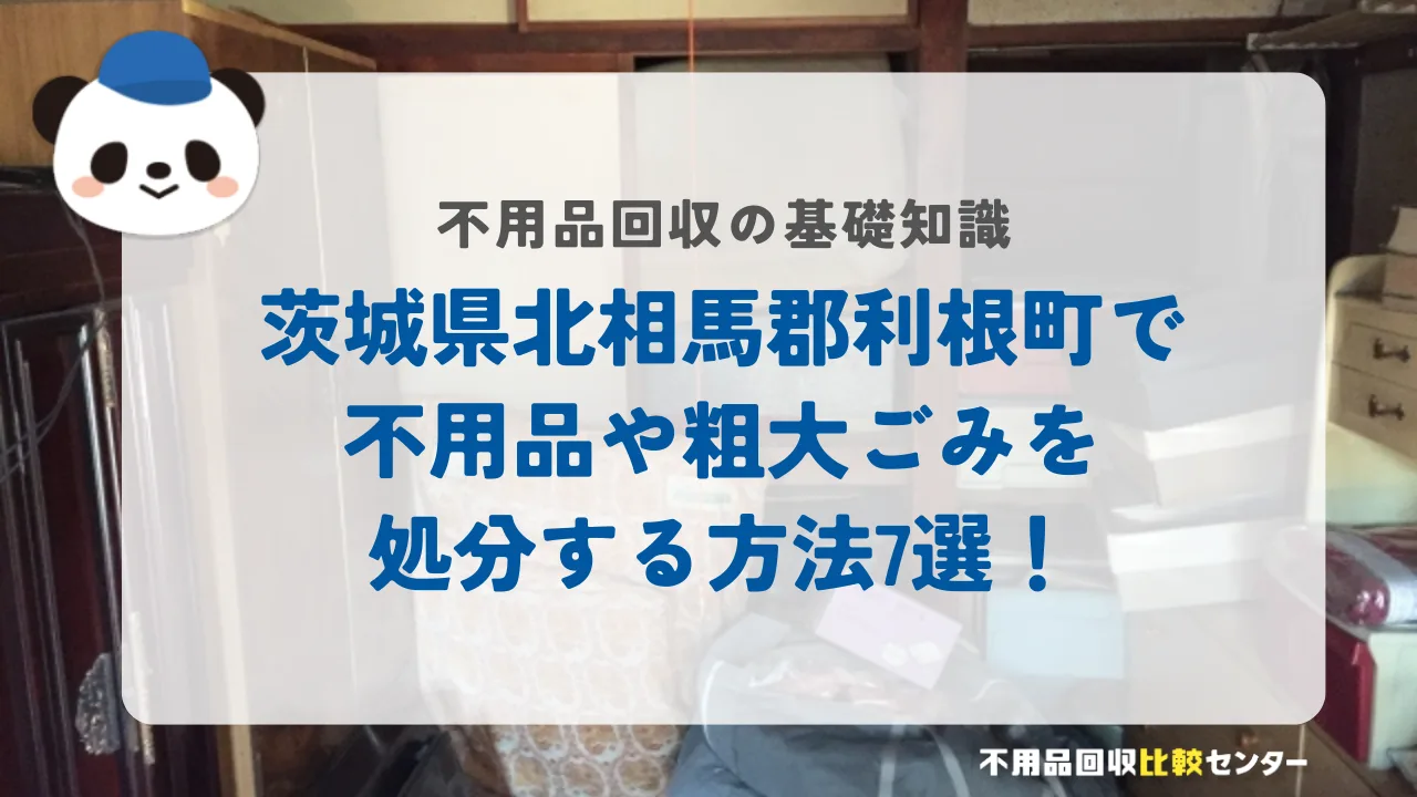 茨城県北相馬郡利根町で不用品や粗大ごみを処分する方法7選！