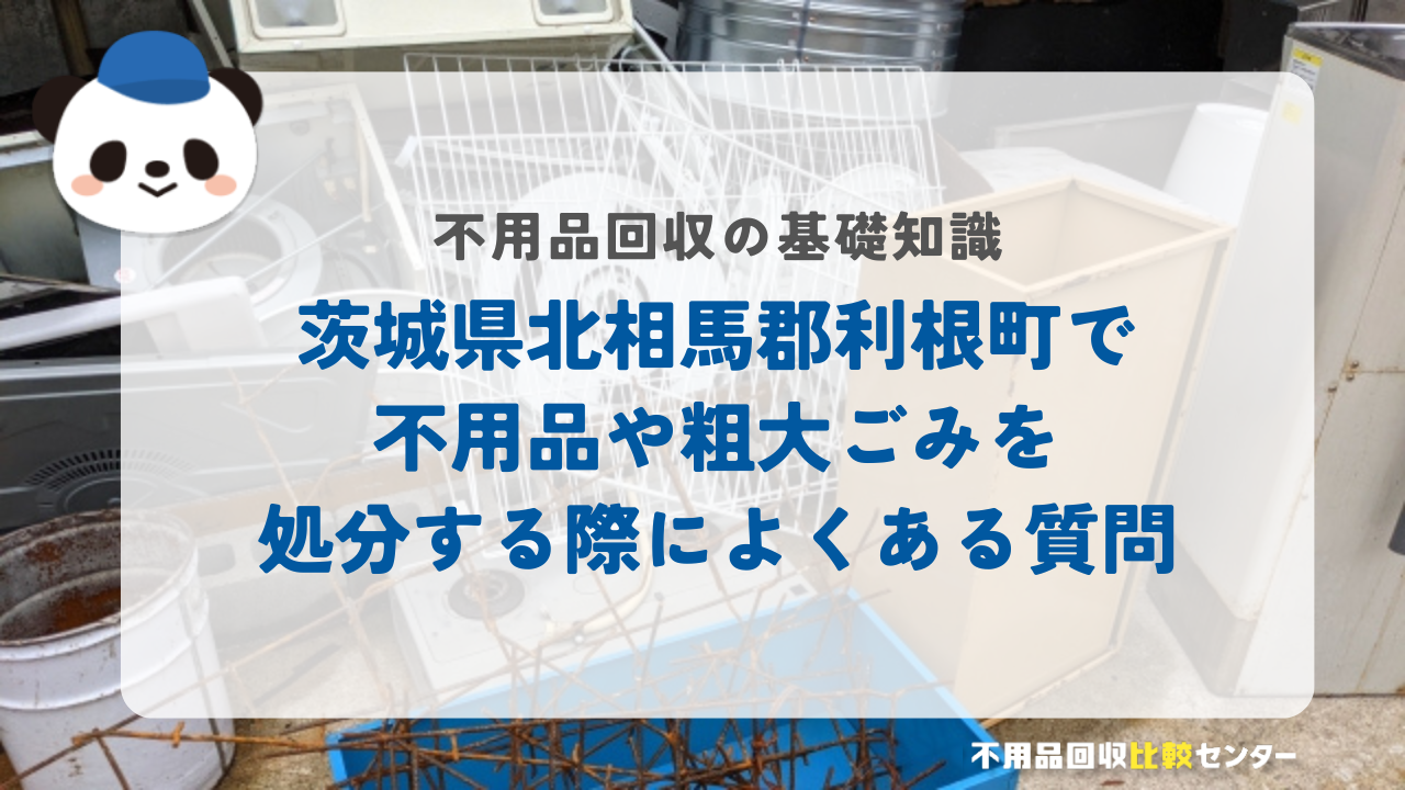 茨城県北相馬郡利根町で不用品や粗大ごみを処分する際によくある質問