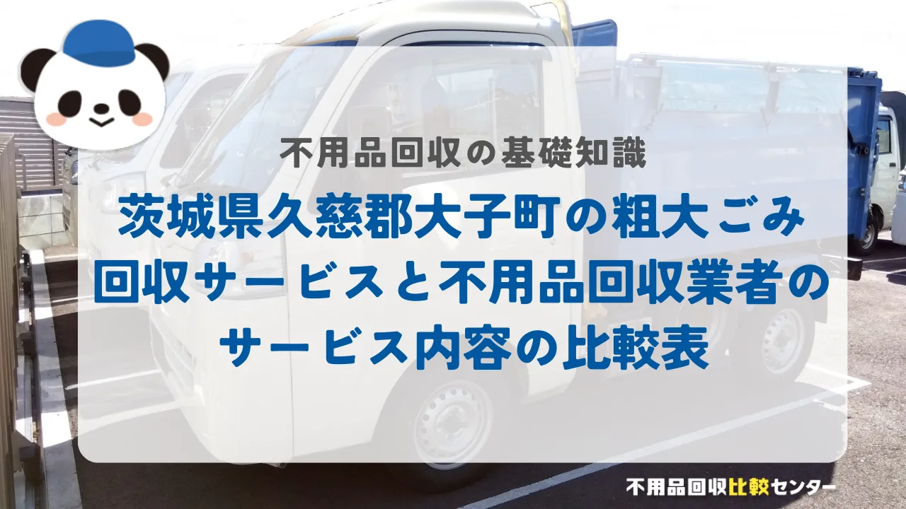 茨城県久慈郡大子町の粗大ごみ回収サービスと不用品回収業者のサービス内容の比較表