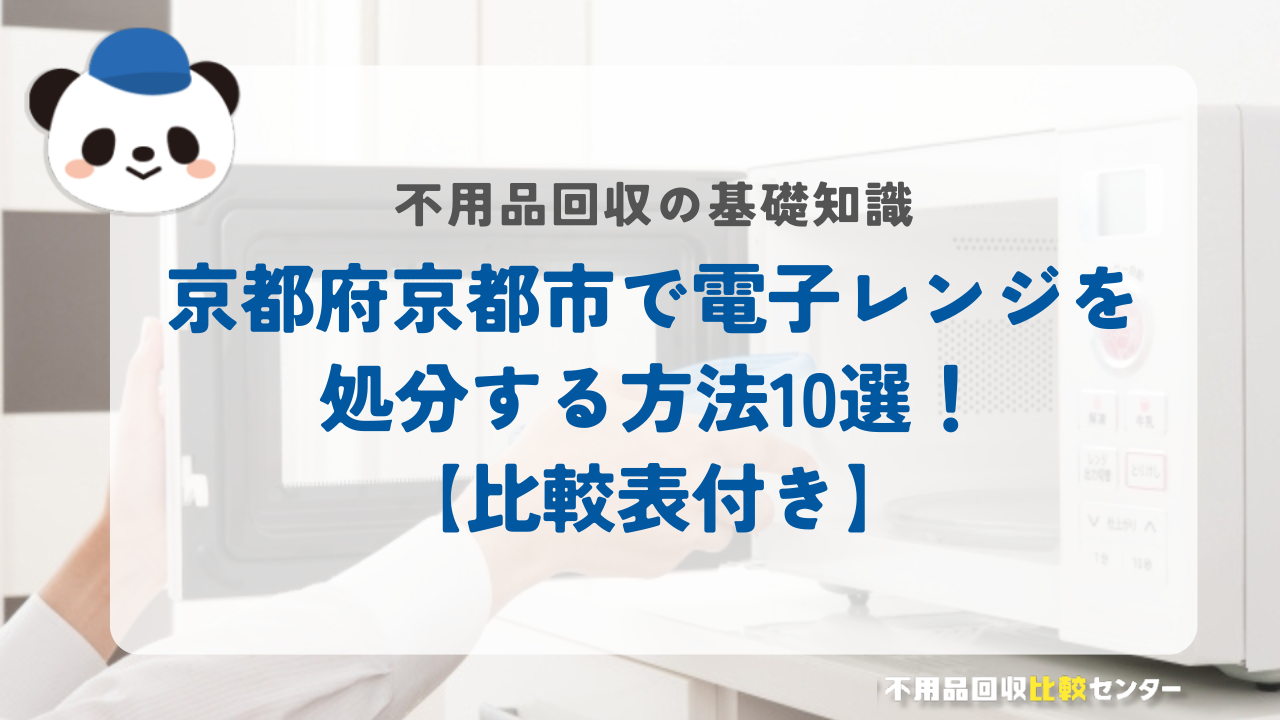 京都府京都市で電子レンジを処分する方法10選!【比較表付き】