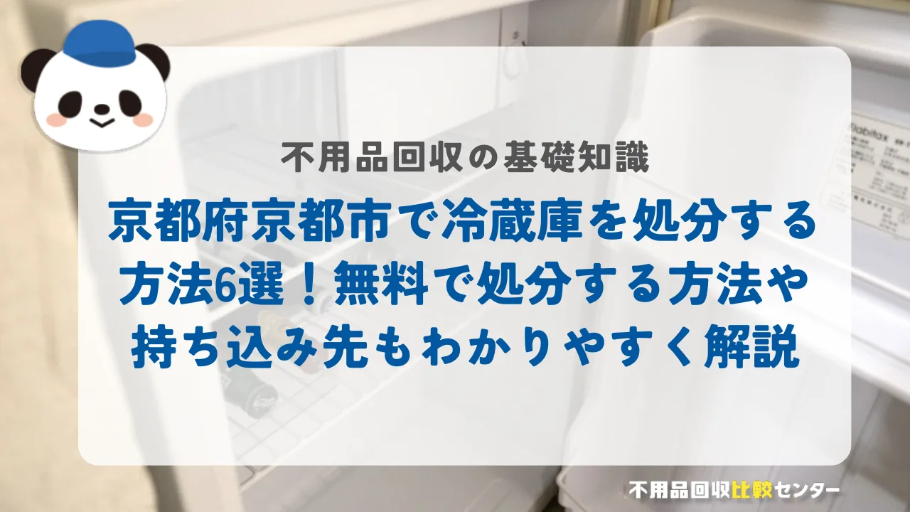 京都府京都市で冷蔵庫を処分する方法6選！無料で処分する方法や持ち込み先もわかりやすく解説