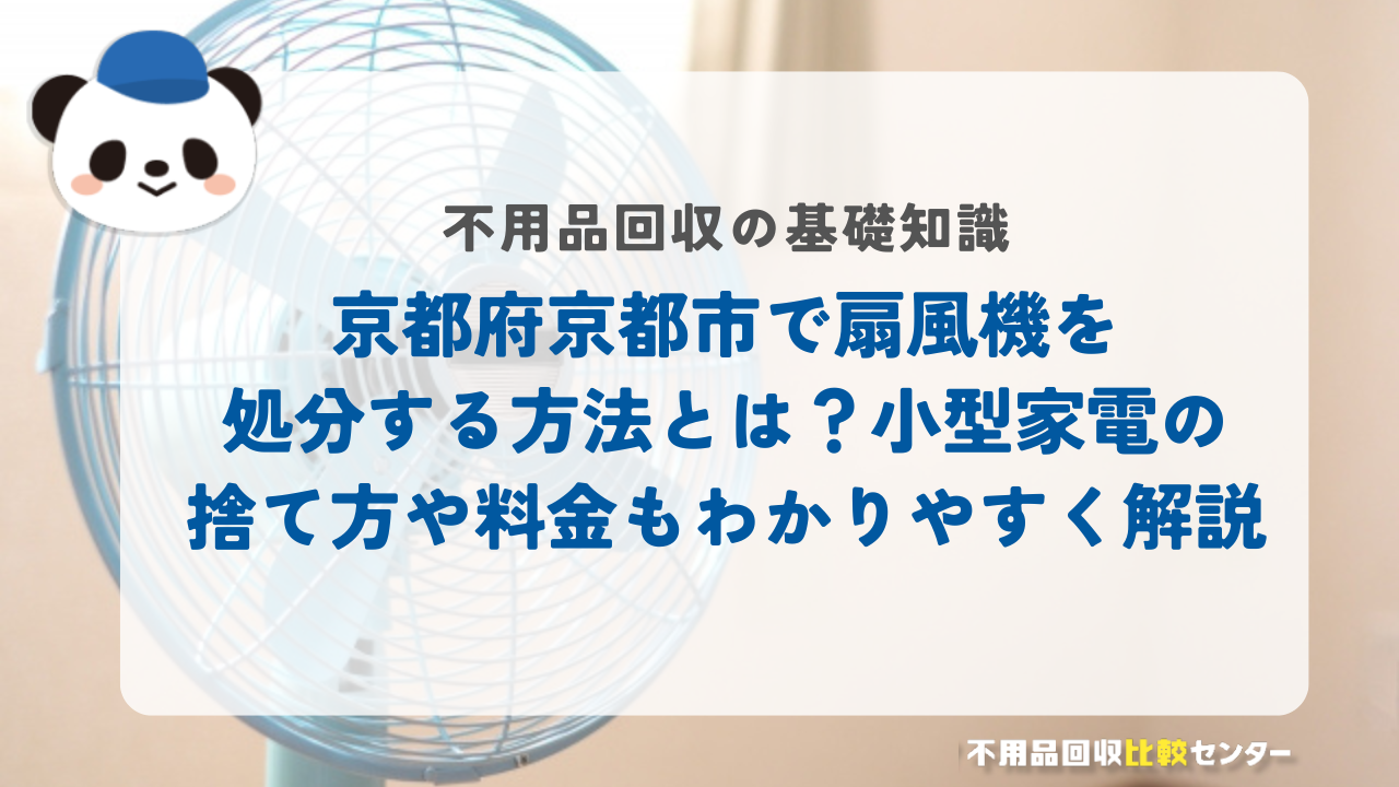 京都府京都市で扇風機を処分する方法とは？小型家電の捨て方や料金もわかりやすく解説