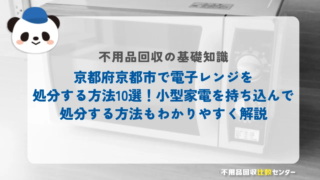 京都市で電子レンジを処分する方法10選！小型家電を持ち込んで処分する方法もわかりやすく解説