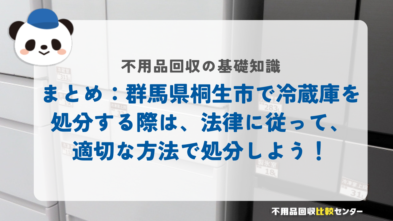 まとめ：群馬県桐生市で冷蔵庫を処分する際は、法律に従って、適切な方法で処分しよう！