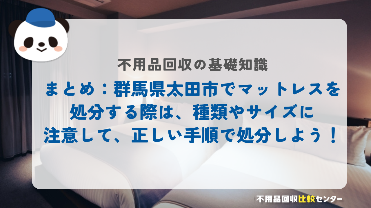 まとめ：群馬県太田市でマットレスを処分する際は、種類やサイズに注意して、正しい手順で処分しよう！