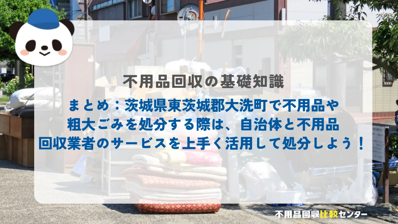 まとめ：茨城県東茨城郡大洗町で不用品や粗大ごみを処分する際は、自治体と不用品回収業者のサービスを上手く活用して処分しよう！
