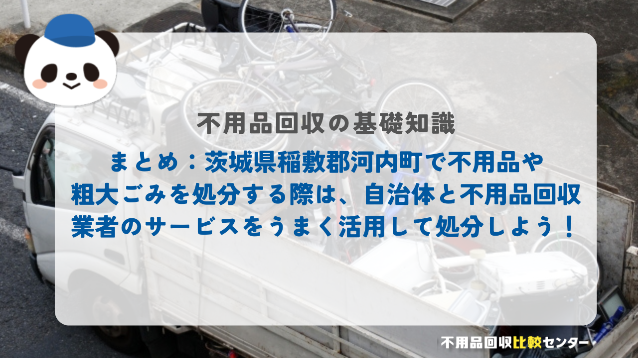 まとめ：茨城県稲敷郡河内町で不用品や粗大ごみを処分する際は、自治体と不用品回収業者のサービスを上手く活用して処分しよう！