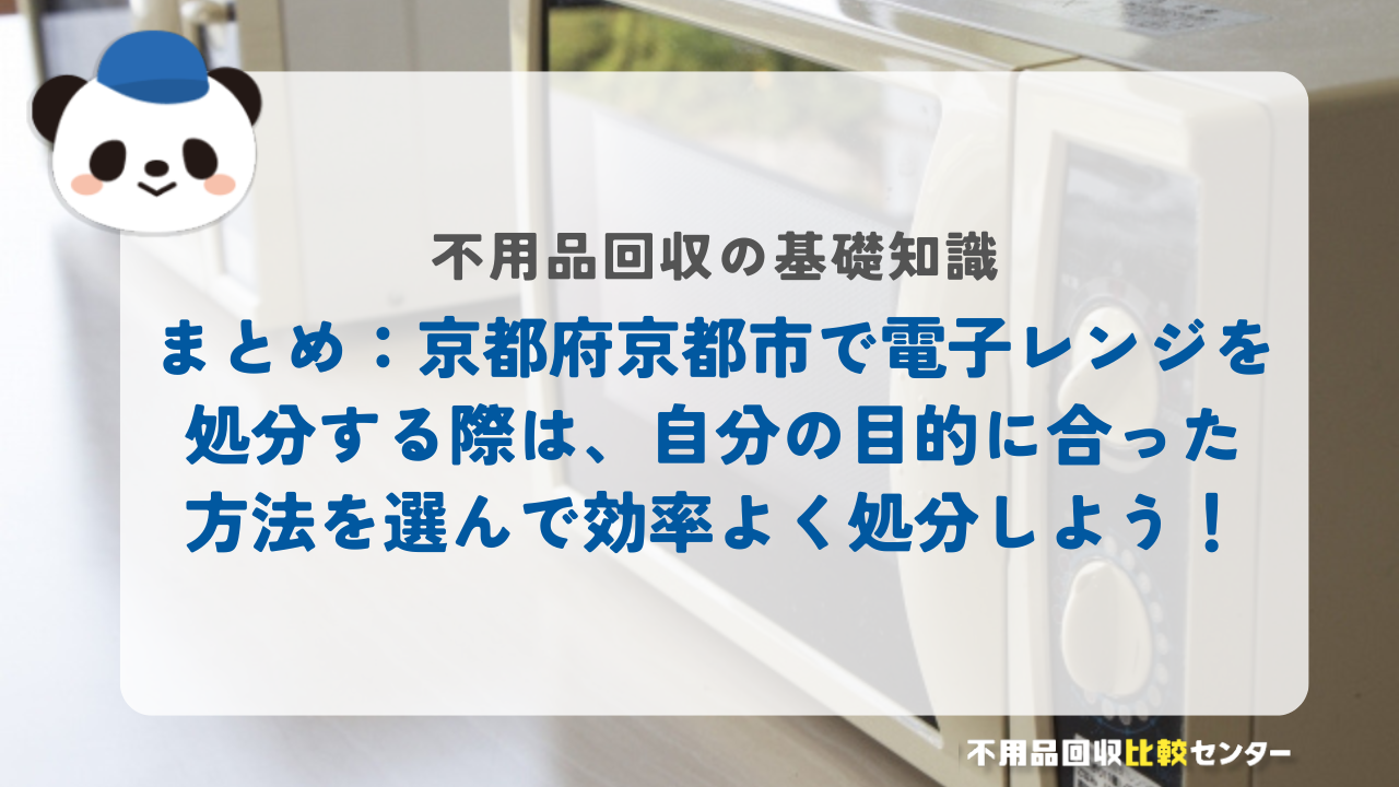 まとめ:京都府京都市で電子レンジを処分する際は、自分の目的に合った方法を選んで効率よく処分しよう!