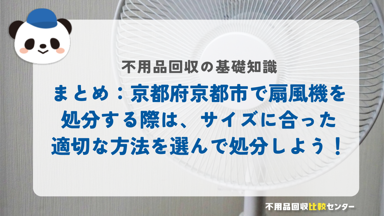 まとめ:京都府京都市で扇風機を処分する際は、サイズに合った適切な方法を選んで処分しよう!