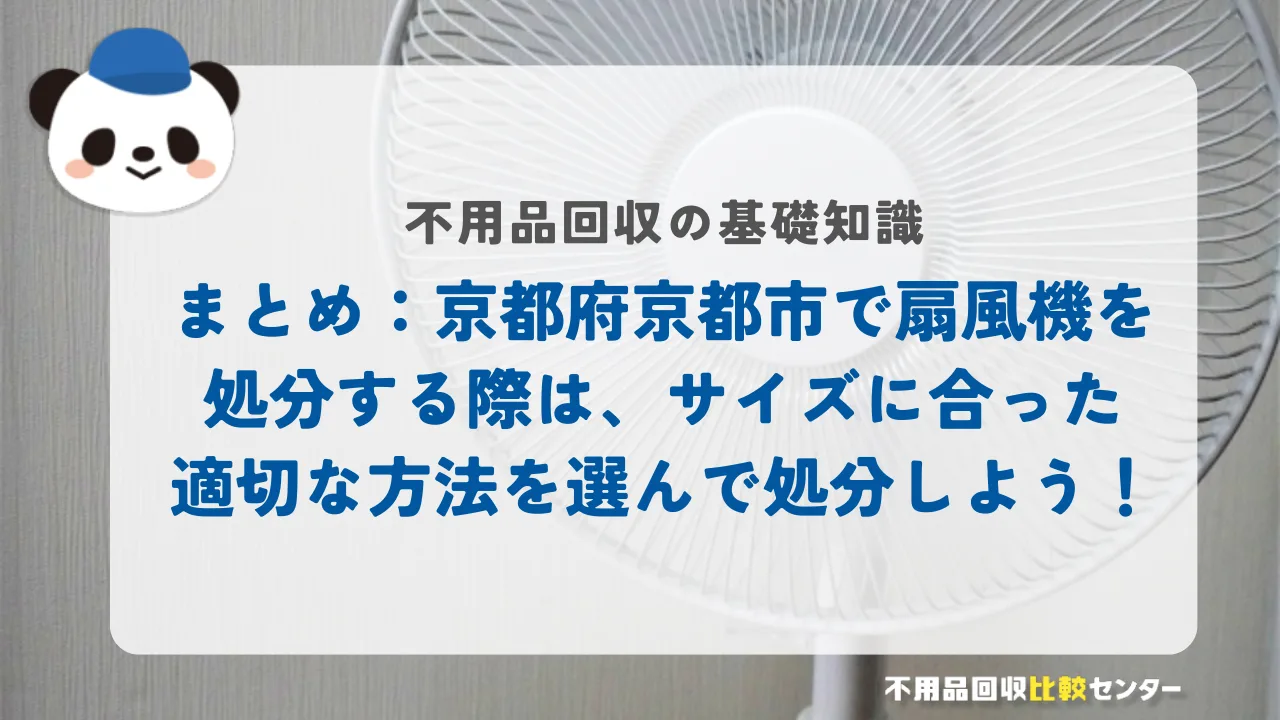 まとめ：京都府京都市で扇風機を処分する際は、サイズに合った適切な方法を選んで処分しよう！