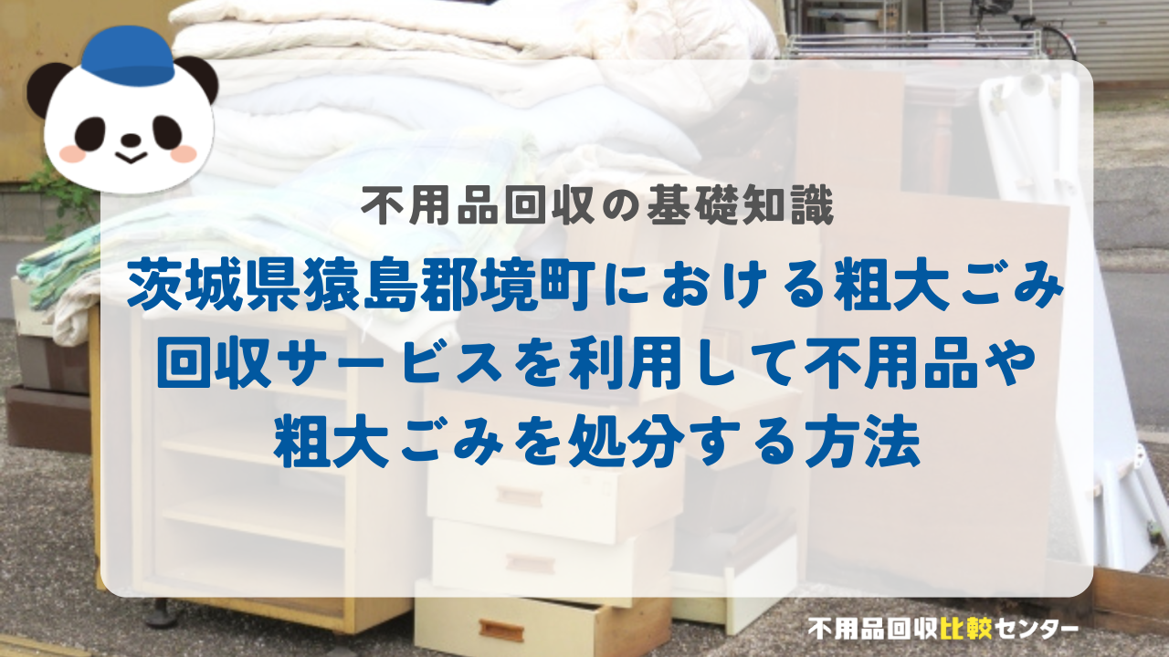茨城県猿島郡境町における粗大ごみ回収サービスを利用して不用品や粗大ごみを処分する方法