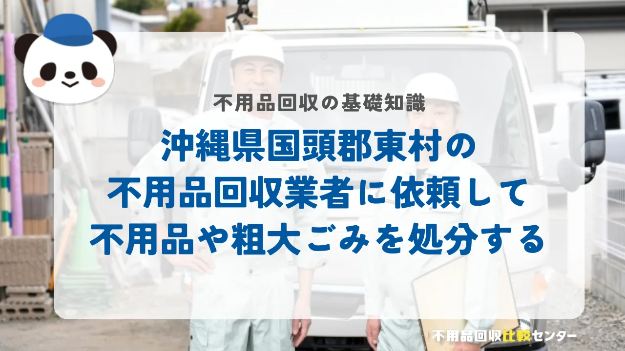 沖縄県国頭郡東村の不用品回収業者に依頼して不用品や粗大ごみを処分する
