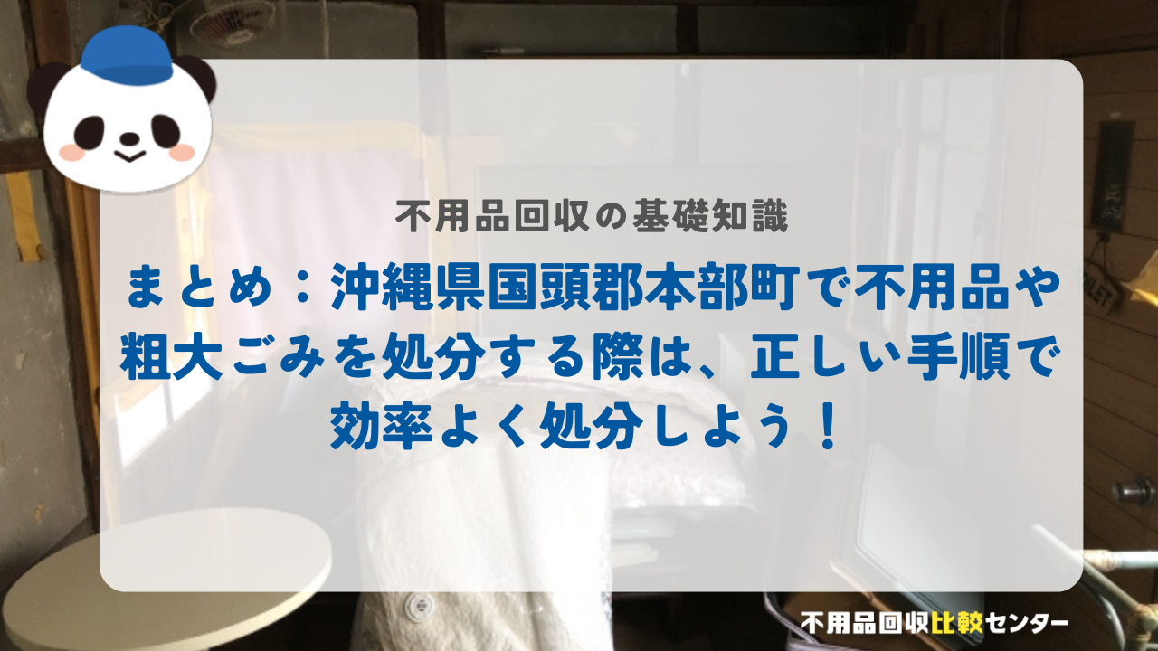 まとめ:沖縄県国頭郡本部町で不用品や粗大ごみを処分する際は、正しい手順で効率よく処分しよう!