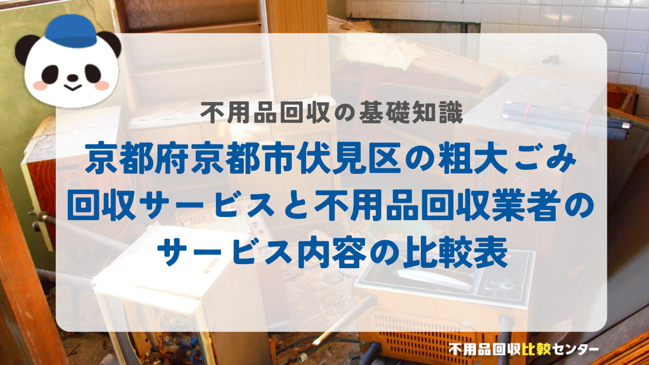 京都府京都市伏見区の粗大ごみ回収サービスと不用品回収業者のサービス内容の比較表