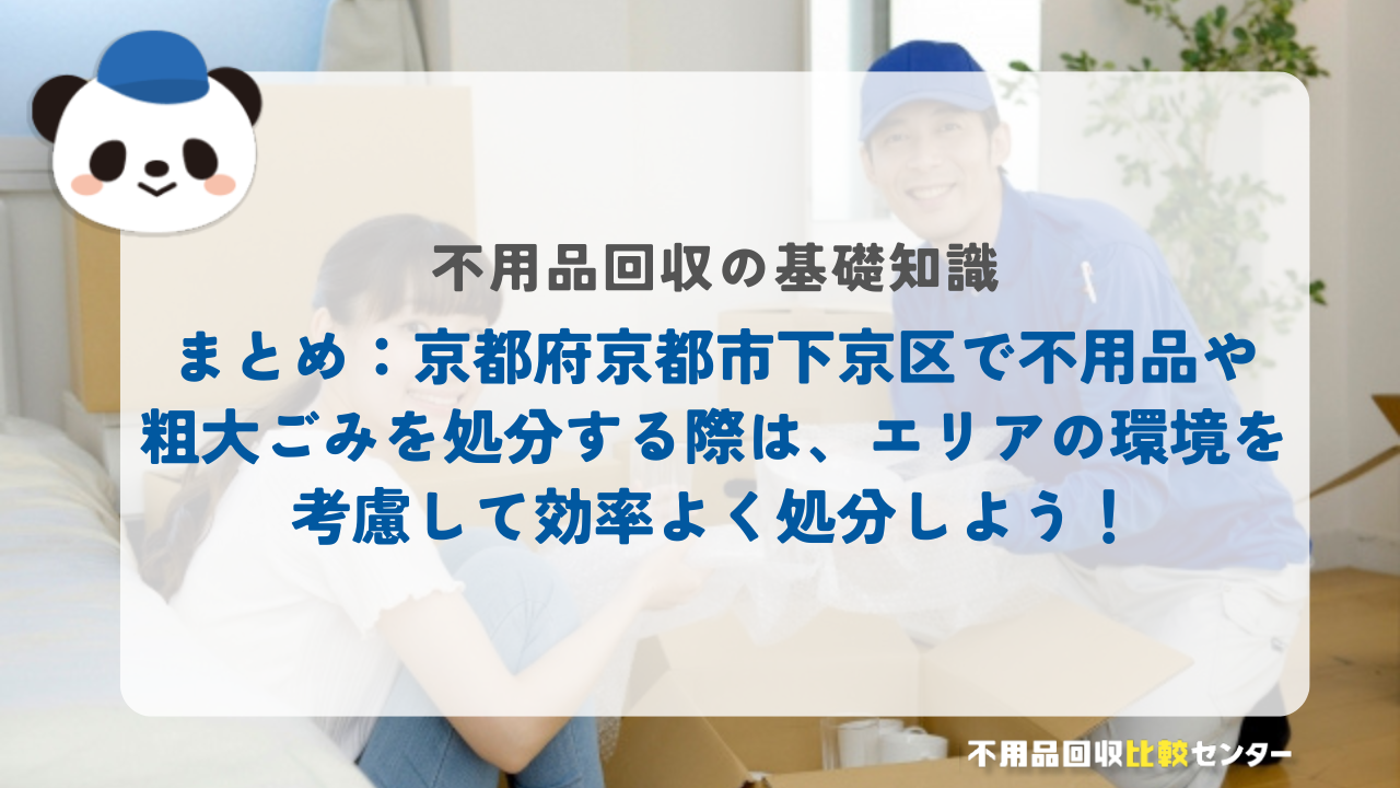 まとめ：京都府京都市下京区で不用品や粗大ごみを処分する際は、エリアの環境を考慮して効率よく処分しよう！