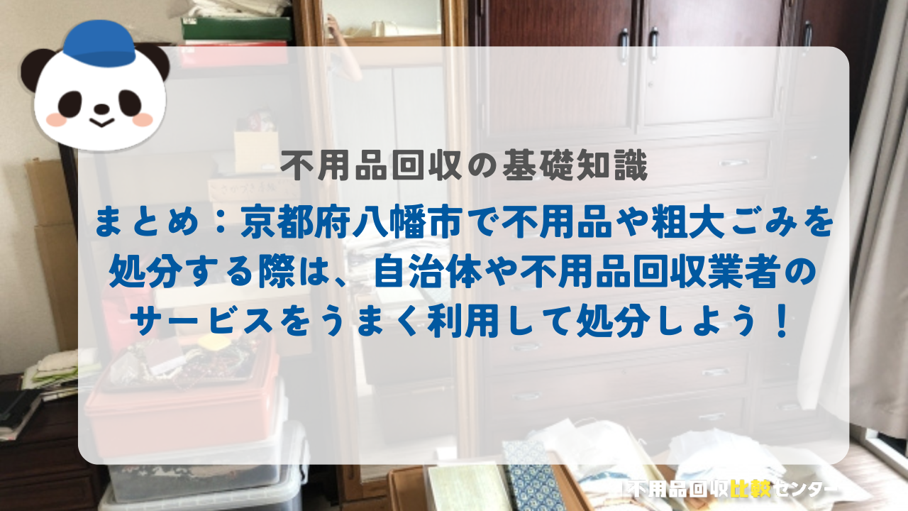 まとめ：京都府八幡市で不用品や粗大ごみを処分する際は、自治体や不用品回収業者のサービスをうまく利用して処分しよう！