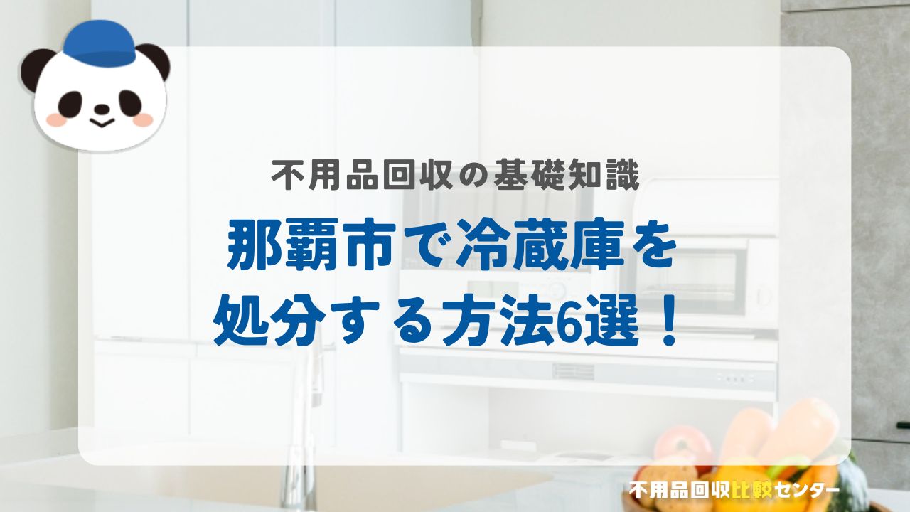 那覇市で冷蔵庫を処分する方法6選！【比較表付き】