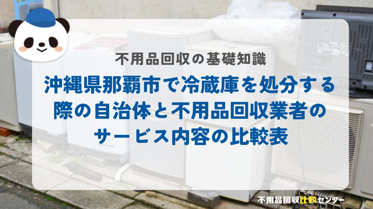 沖縄県那覇市で冷蔵庫を処分する際の自治体と不用品回収業者のサービス内容の比較表